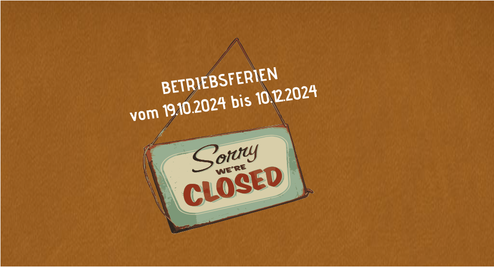 BETRIEBSFERIEN  vom 19.10.2024 bis 10.12.2024